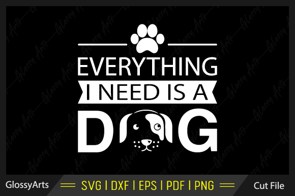 Everything I Need is a Dog SVG Cut File